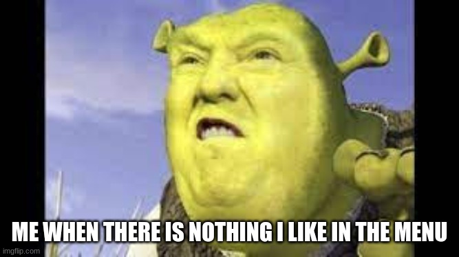 Shrek clean memes | ME WHEN THERE IS NOTHING I LIKE IN THE MENU | image tagged in shrek clean memes | made w/ Imgflip meme maker