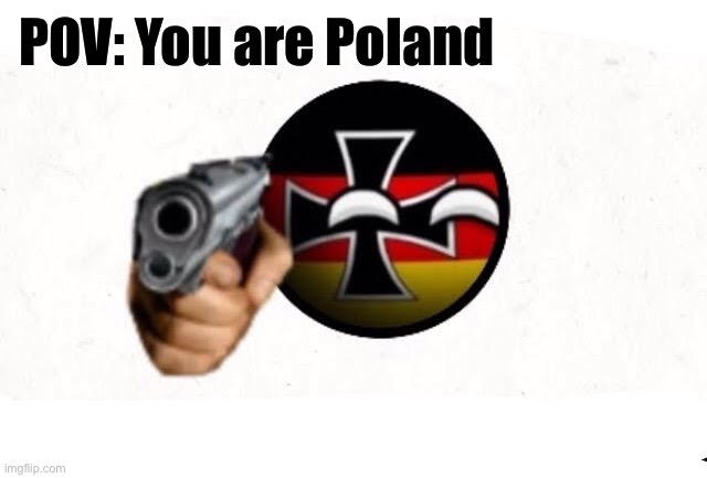 True | POV: You are Poland | image tagged in germanyball pointing a gun at you,countryballs | made w/ Imgflip meme maker