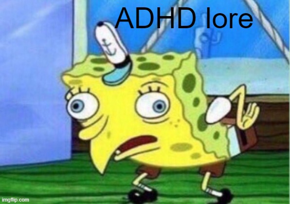 ADHD Lore | ADHD lore | image tagged in funny,memes,fun,spongebob,adhd,mocking spongebob | made w/ Imgflip meme maker