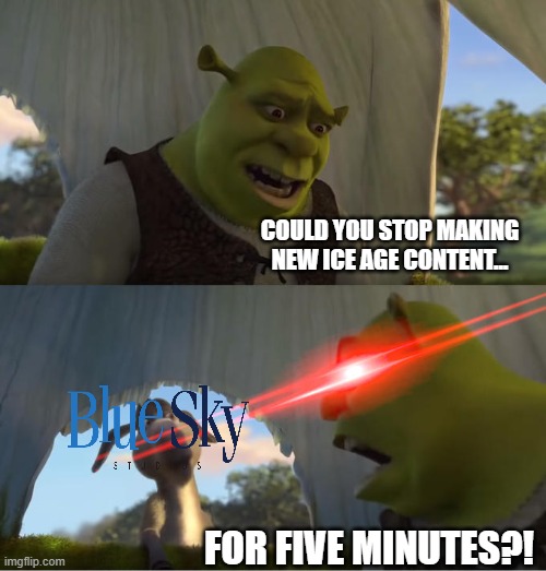 They haven't learnt their lesson yet | COULD YOU STOP MAKING NEW ICE AGE CONTENT... FOR FIVE MINUTES?! | image tagged in shrek for five minutes | made w/ Imgflip meme maker