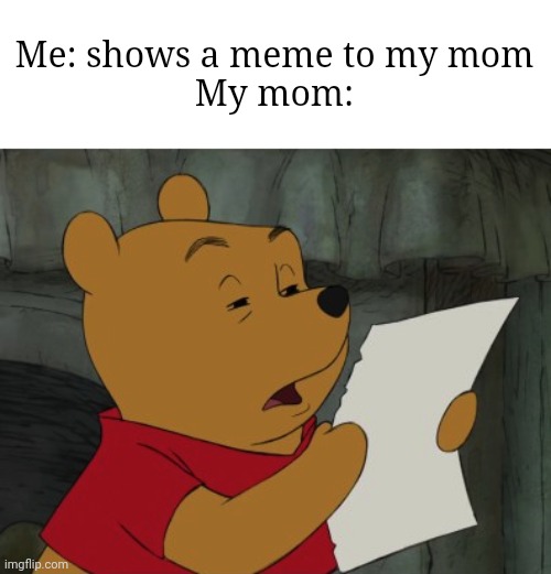 Gotta take a better look | Me: shows a meme to my mom
My mom: | image tagged in winnie the pooh reading | made w/ Imgflip meme maker