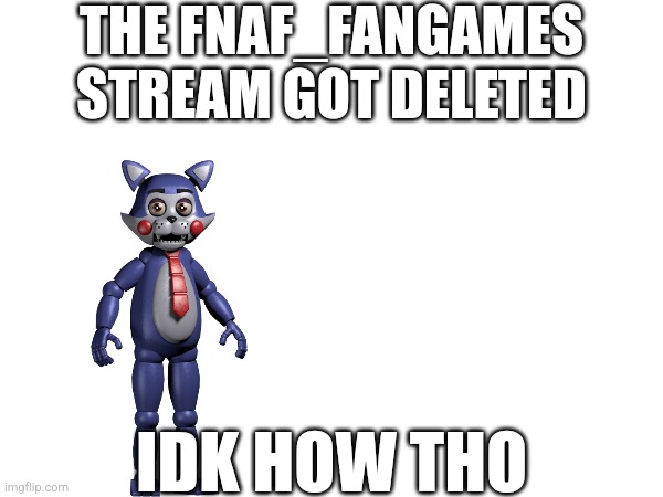 Idk How It Did | THE FNAF_FANGAMES STREAM GOT DELETED; IDK HOW THO | image tagged in fnaf | made w/ Imgflip meme maker