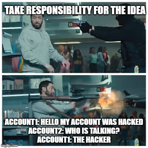 Hacker | TAKE RESPONSIBILITY FOR THE IDEA; ACCOUNT1: HELLO MY ACCOUNT WAS HACKED
ACCOUNT2: WHO IS TALKING?
ACCOUNT1: THE HACKER | image tagged in failed robbery | made w/ Imgflip meme maker