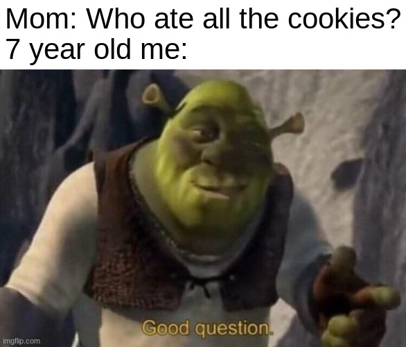 Shrek good question | Mom: Who ate all the cookies?
7 year old me: | image tagged in shrek good question,childhood,cookies,memes,funny | made w/ Imgflip meme maker
