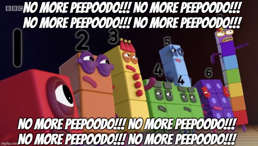 No more Peepoodo!!! No more Peepoodo!!! No more Peepoodo!!! No more Peepoodo!!! No more Peepoodo!!! No more Peepoodo!!! No more  | NO MORE PEEPOODO!!! NO MORE PEEPOODO!!! NO MORE PEEPOODO!!! NO MORE PEEPOODO!!! NO MORE PEEPOODO!!! NO MORE PEEPOODO!!! NO MORE PEEPOODO!!! NO MORE PEEPOODO!!! | image tagged in numberblocks army | made w/ Imgflip meme maker