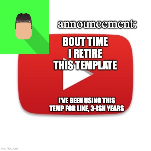 out with the old, in with the new. though I'm not gonna delete the template | BOUT TIME I RETIRE THIS TEMPLATE; I'VE BEEN USING THIS TEMP FOR LIKE, 3-ISH YEARS | image tagged in kyrian247 announcement | made w/ Imgflip meme maker