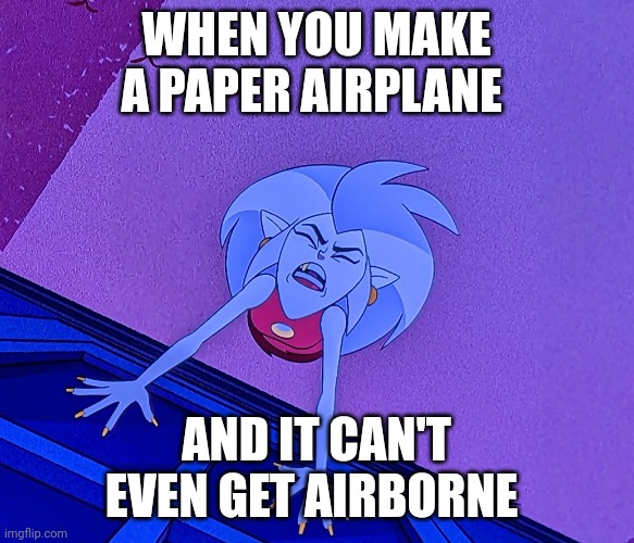 Stupid airplane | WHEN YOU MAKE A PAPER AIRPLANE; AND IT CAN'T EVEN GET AIRBORNE | image tagged in no school | made w/ Imgflip meme maker