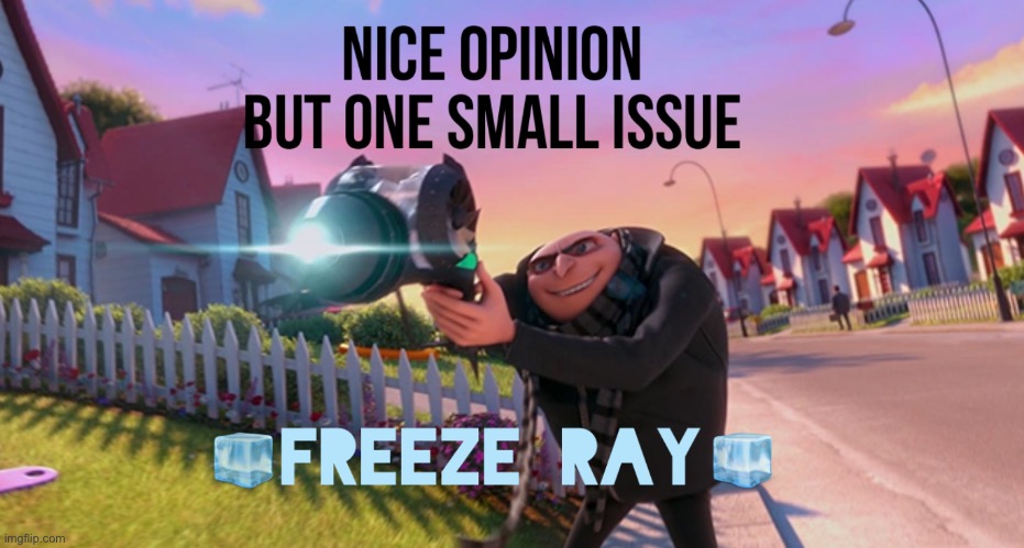 Nice opinion but one small issue freeze ray | image tagged in nice opinion but one small issue freeze ray | made w/ Imgflip meme maker