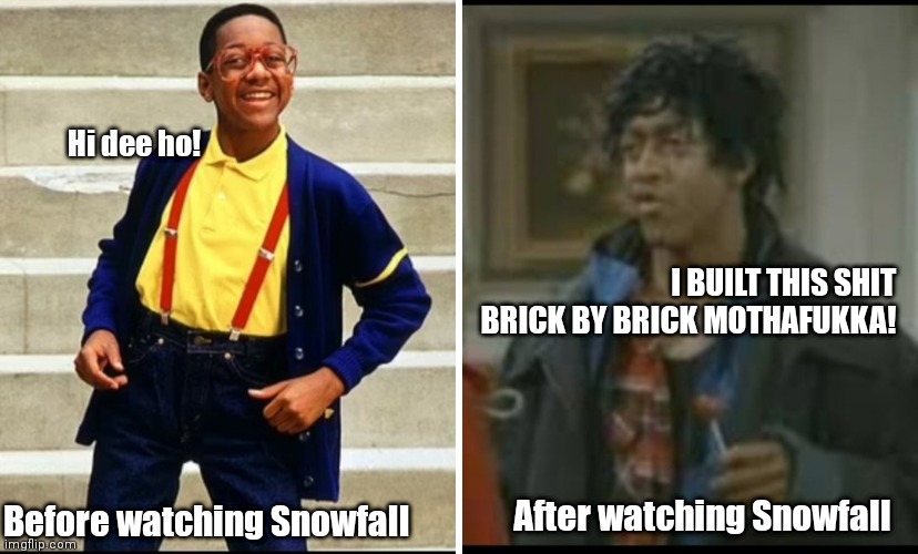 Franklin Erkel | Hi dee ho! I BUILT THIS SHIT BRICK BY BRICK MOTHAFUKKA! After watching Snowfall; Before watching Snowfall | image tagged in funny | made w/ Imgflip meme maker