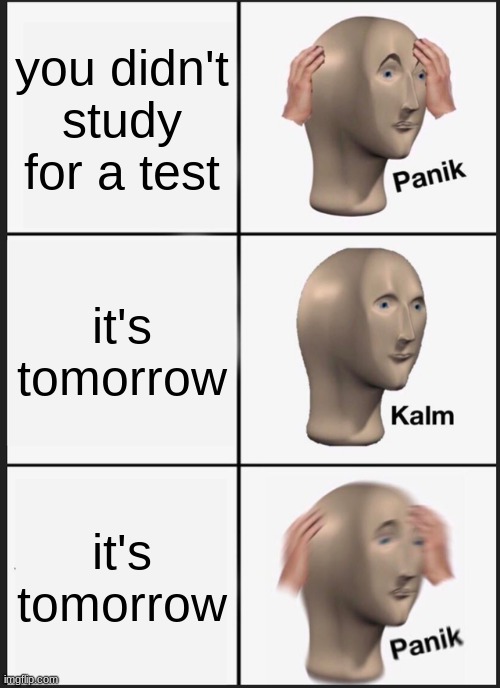 Panik Kalm Panik Meme | you didn't study for a test; it's tomorrow; it's tomorrow | image tagged in memes,panik kalm panik | made w/ Imgflip meme maker