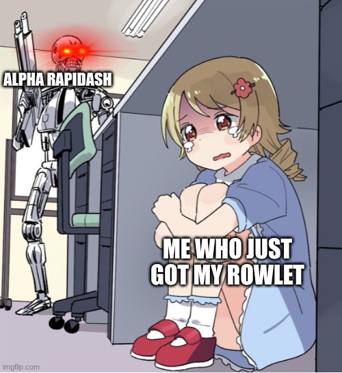 the start of legends arceus be like | ALPHA RAPIDASH; ME WHO JUST GOT MY ROWLET | image tagged in anime girl hiding from terminator,pokemon,memes,gaming | made w/ Imgflip meme maker