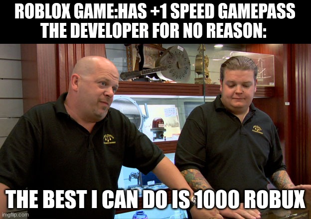 WTF!? | ROBLOX GAME:HAS +1 SPEED GAMEPASS
THE DEVELOPER FOR NO REASON:; THE BEST I CAN DO IS 1000 ROBUX | image tagged in pawn stars best i can do | made w/ Imgflip meme maker