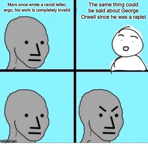 Google “George Orwell botched seduction” | Marx once wrote a racist letter, ergo, his work is completely invalid; The same thing could be said about George Orwell since he was a rapist | image tagged in npc 4 panel | made w/ Imgflip meme maker