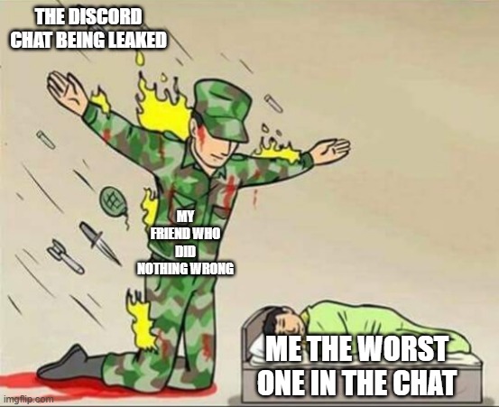 Soldier protecting sleeping child | THE DISCORD CHAT BEING LEAKED; MY FRIEND WHO DID NOTHING WRONG; ME THE WORST ONE IN THE CHAT | image tagged in soldier protecting sleeping child | made w/ Imgflip meme maker
