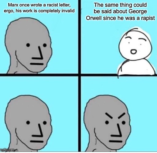 Cancel culture is bad!! Unless it’s against someone I don’t like!! | Marx once wrote a racist letter, ergo, his work is completely invalid; The same thing could be said about George Orwell since he was a rapist | image tagged in npc 4 panel | made w/ Imgflip meme maker