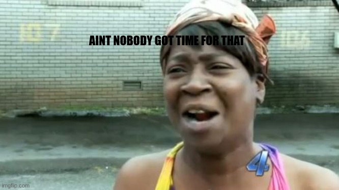 AINT NOBODY GOT TIME FOR THAT | image tagged in memes,ain't nobody got time for that | made w/ Imgflip meme maker