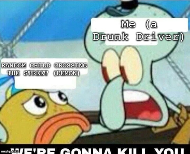 Scool | Me (a Drunk Driver); RANDOM CHILD CROSSING THE STREET (DEMON) | image tagged in squidward scaring child,drunk driving,gigachad,demon | made w/ Imgflip meme maker