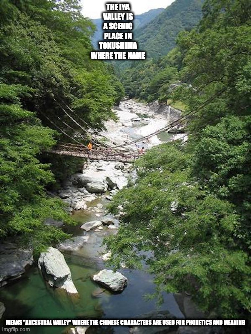 Iya Valley | THE IYA VALLEY IS A SCENIC PLACE IN TOKUSHIMA WHERE THE NAME; MEANS "ANCESTRAL VALLEY" WHERE THE CHINESE CHARACTERS ARE USED FOR PHONETICS AND MEANING | image tagged in valley,memes | made w/ Imgflip meme maker