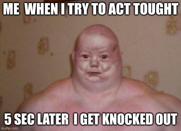 me | ME  WHEN I TRY TO ACT TOUGHT; 5 SEC LATER  I GET KNOCKED OUT | image tagged in evil toddler | made w/ Imgflip meme maker