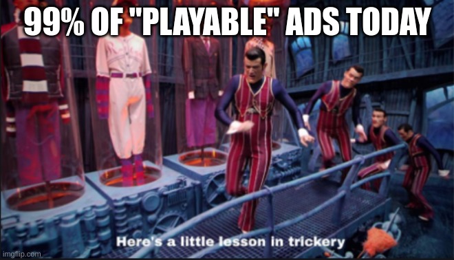 Here's a little lesson in trickery | 99% OF "PLAYABLE" ADS TODAY | image tagged in here's a little lesson in trickery | made w/ Imgflip meme maker