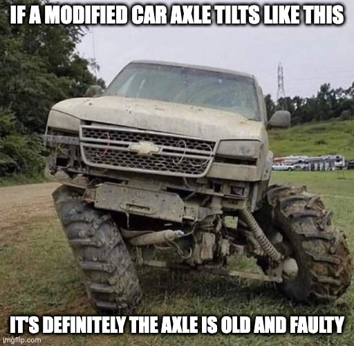 Crooked Car Axle | IF A MODIFIED CAR AXLE TILTS LIKE THIS; IT'S DEFINITELY THE AXLE IS OLD AND FAULTY | image tagged in cars,memes | made w/ Imgflip meme maker