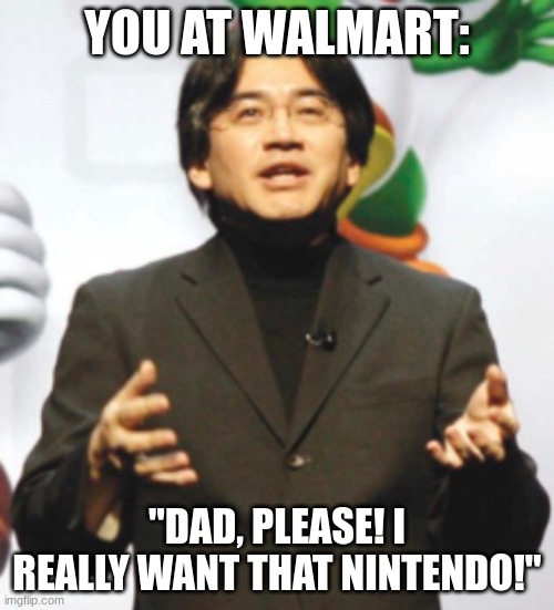 You at walmart. | YOU AT WALMART:; "DAD, PLEASE! I REALLY WANT THAT NINTENDO!" | image tagged in nintendo | made w/ Imgflip meme maker