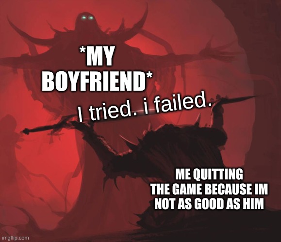 Man giving sword to larger man | *MY BOYFRIEND*; I tried. i failed. ME QUITTING THE GAME BECAUSE IM NOT AS GOOD AS HIM | image tagged in man giving sword to larger man | made w/ Imgflip meme maker