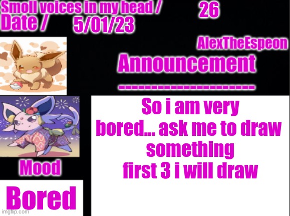 bored | 26; 5/01/23; So i am very bored... ask me to draw 
something first 3 i will draw; Bored | image tagged in alextheespeon-template | made w/ Imgflip meme maker