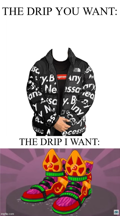 Real drip | THE DRIP YOU WANT:; THE DRIP I WANT: | image tagged in goku drip | made w/ Imgflip meme maker