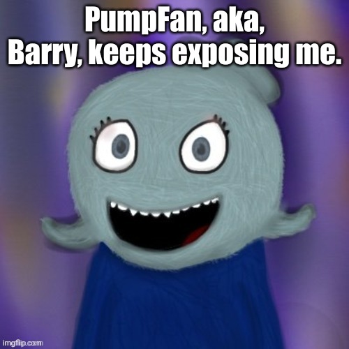 He's such a genius. | PumpFan, aka, Barry, keeps exposing me. | image tagged in therealblue2007 | made w/ Imgflip meme maker