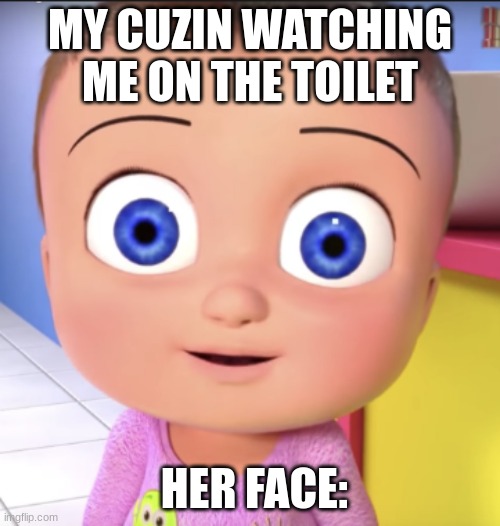 MY CUZIN WATCHING ME ON THE TOILET; HER FACE: | image tagged in funny memes | made w/ Imgflip meme maker