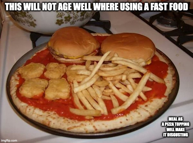 Fast Food Meal Pizza | THIS WILL NOT AGE WELL WHERE USING A FAST FOOD; MEAL AS A PIZZA TOPPING WILL MAKE IT DISGUSTING | image tagged in pizza,memes,food | made w/ Imgflip meme maker