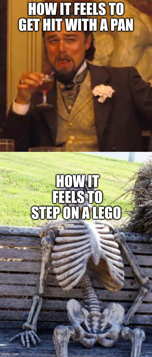 different pain | HOW IT FEELS TO GET HIT WITH A PAN; HOW IT FEELS TO STEP ON A LEGO | image tagged in memes,laughing leo,waiting skeleton | made w/ Imgflip meme maker