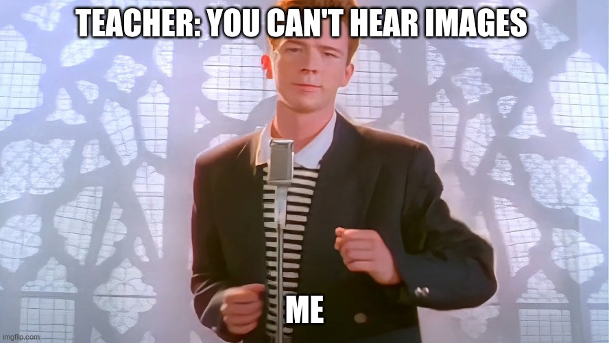Rick rolled | TEACHER: YOU CAN'T HEAR IMAGES; ME | image tagged in rick rolled,funny,you can't hear pictures | made w/ Imgflip meme maker