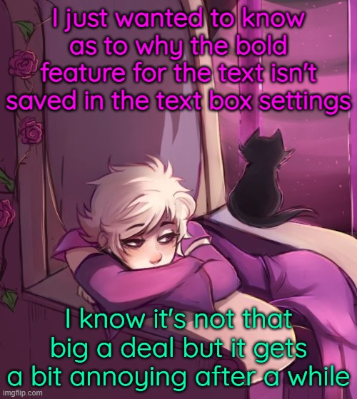 h | I just wanted to know as to why the bold feature for the text isn't saved in the text box settings; I know it's not that big a deal but it gets a bit annoying after a while | image tagged in thinking about life | made w/ Imgflip meme maker