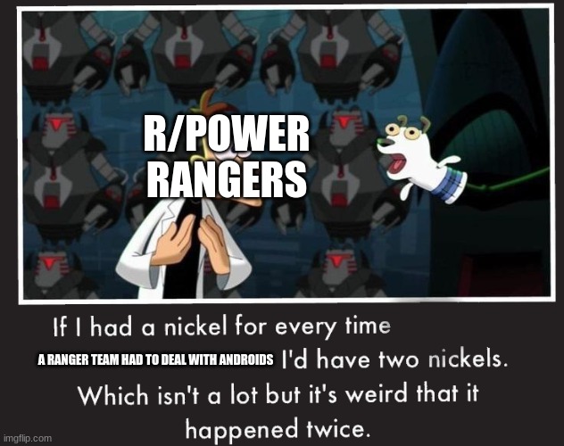 Doof If I had a Nickel | R/POWER RANGERS; A RANGER TEAM HAD TO DEAL WITH ANDROIDS | image tagged in doof if i had a nickel | made w/ Imgflip meme maker