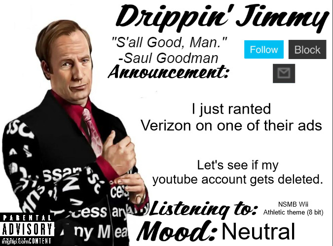 Drippin' Jimmy announcement V1 | I just ranted Verizon on one of their ads; Let's see if my youtube account gets deleted. NSMB Wii Athletic theme (8 bit); Neutral | image tagged in drippin' jimmy announcement v1 | made w/ Imgflip meme maker