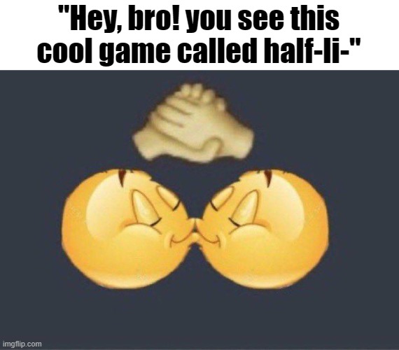 Emoji kiss | "Hey, bro! you see this cool game called half-li-" | image tagged in emoji kiss | made w/ Imgflip meme maker