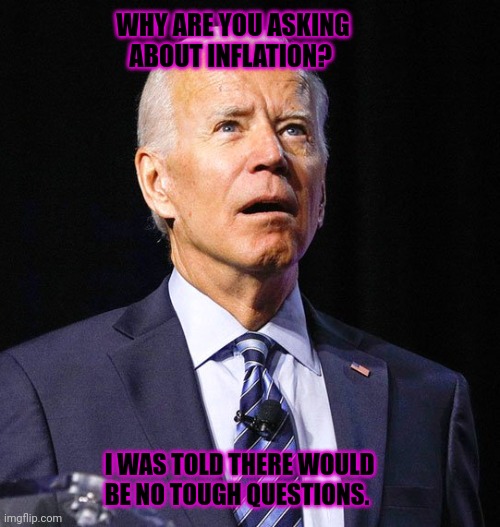 Joe Biden | WHY ARE YOU ASKING ABOUT INFLATION? I WAS TOLD THERE WOULD BE NO TOUGH QUESTIONS. | image tagged in joe biden | made w/ Imgflip meme maker