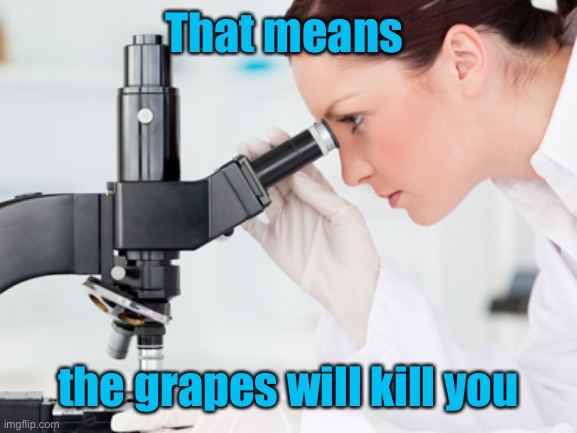 Scientist Microscope | That means the grapes will kill you | image tagged in scientist microscope | made w/ Imgflip meme maker