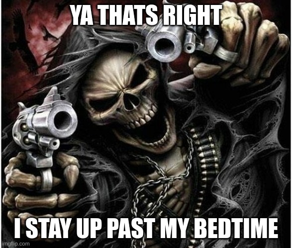 bedtime | YA THATS RIGHT; I STAY UP PAST MY BEDTIME | image tagged in badass skeleton,bedtime,funny,relatable,wtf,memes | made w/ Imgflip meme maker