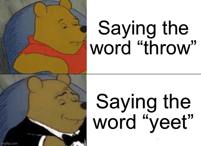 This is so true | Saying the word “throw”; Saying the word “yeet” | image tagged in memes,tuxedo winnie the pooh,so true memes,yeet | made w/ Imgflip meme maker