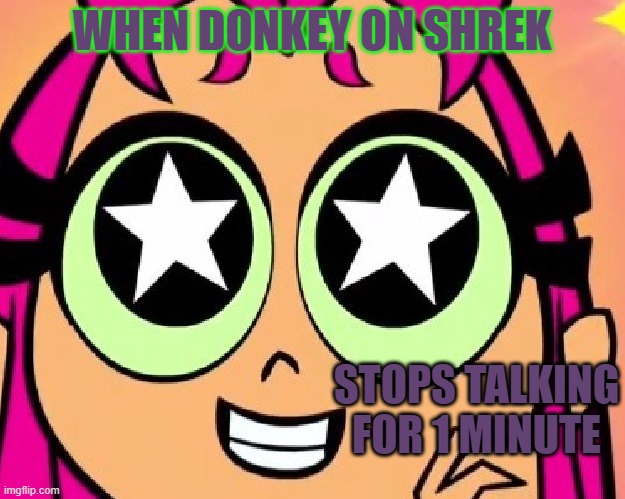 Donkey from Shrek stops Talking! | WHEN DONKEY ON SHREK; STOPS TALKING FOR 1 MINUTE | image tagged in starfire,donkey from shrek | made w/ Imgflip meme maker