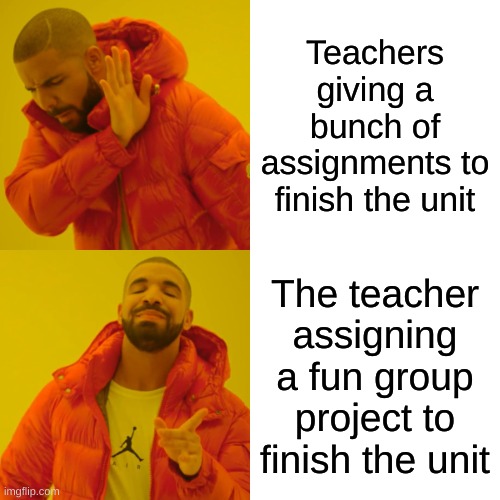 idk | Teachers giving a bunch of assignments to finish the unit; The teacher assigning a fun group project to finish the unit | image tagged in memes,drake hotline bling | made w/ Imgflip meme maker