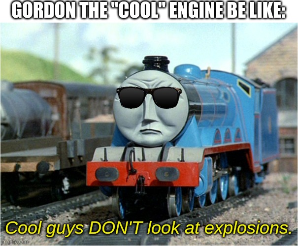 Cool Gordon | GORDON THE "COOL" ENGINE BE LIKE:; Cool guys DON'T look at explosions. | image tagged in gordon the big engine,funny meme | made w/ Imgflip meme maker
