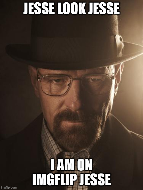 Walter White | JESSE LOOK JESSE; I AM ON IMGFLIP JESSE | image tagged in walter white | made w/ Imgflip meme maker