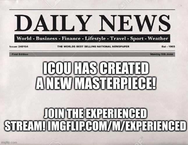 imgflip.com/m/Experienced | ICOU HAS CREATED A NEW MASTERPIECE! JOIN THE EXPERIENCED STREAM! IMGFLIP.COM/M/EXPERIENCED | image tagged in newspaper,join,lol | made w/ Imgflip meme maker