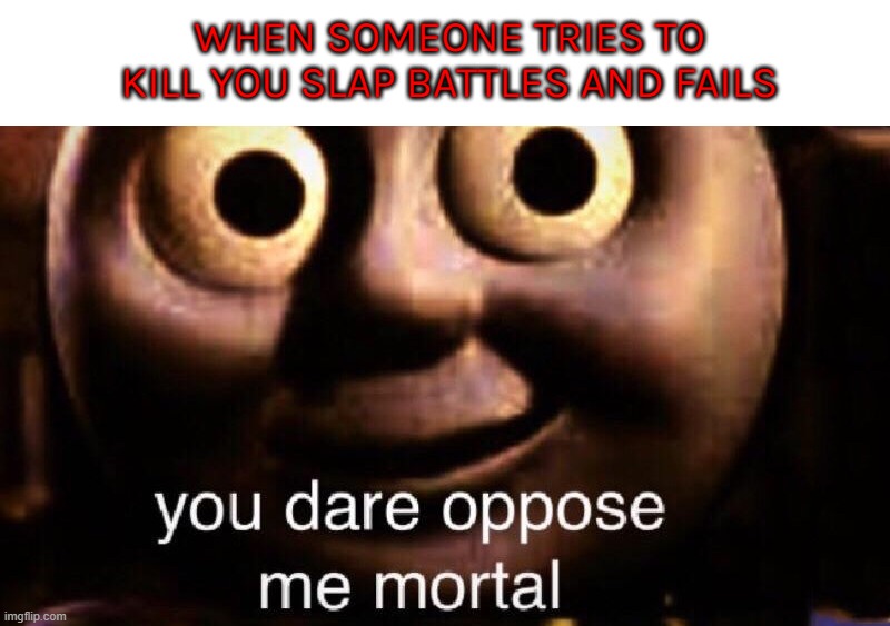 you dare oppose me mortal | WHEN SOMEONE TRIES TO KILL YOU SLAP BATTLES AND FAILS | image tagged in you dare oppose me mortal | made w/ Imgflip meme maker