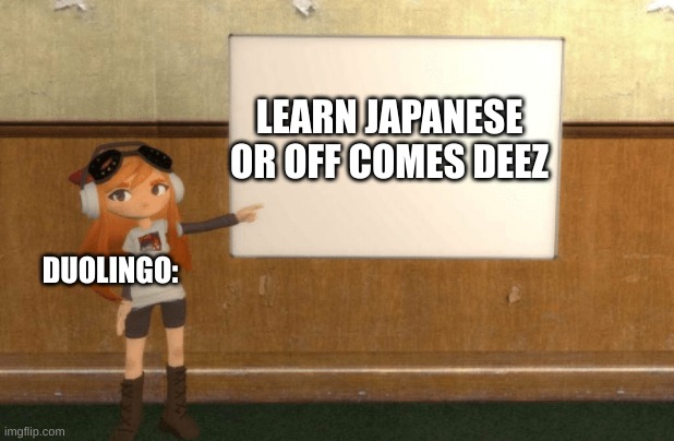 SMG4s Meggy pointing at board | LEARN JAPANESE OR OFF COMES DEEZ; DUOLINGO: | image tagged in smg4s meggy pointing at board | made w/ Imgflip meme maker