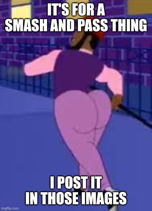 Axel in harlem | IT'S FOR A SMASH AND PASS THING I POST IT IN THOSE IMAGES | image tagged in axel in harlem | made w/ Imgflip meme maker